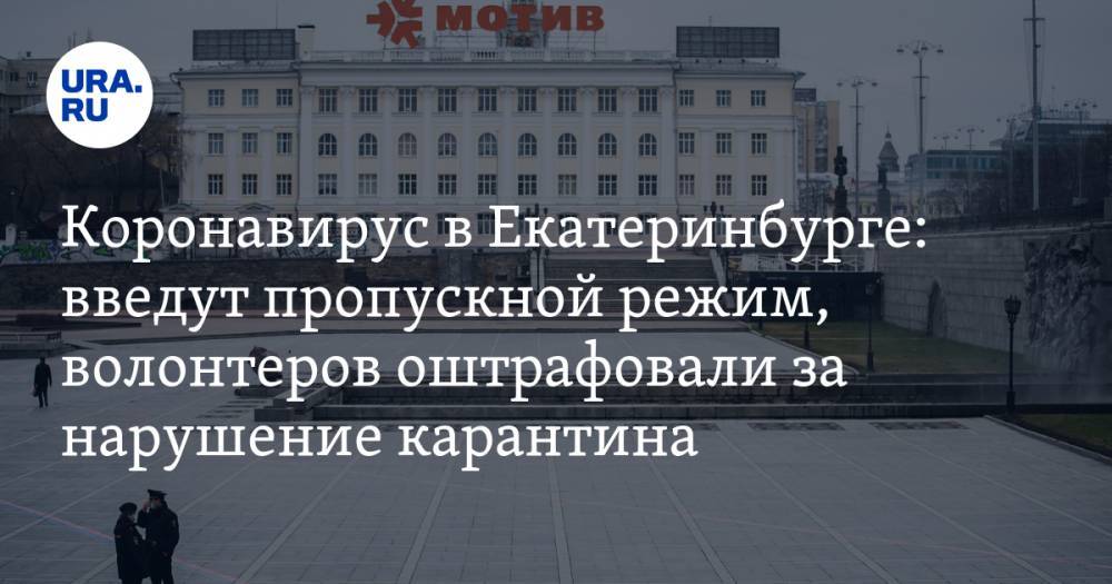 Коронавирус в Свердловской области: в регионе введут пропускной режим, волонтеров оштрафовали за нарушение карантина. Последние новости 23 апреля - ura.news - Россия - Екатеринбург - Тюменская обл. - Свердловская обл. - Первоуральск