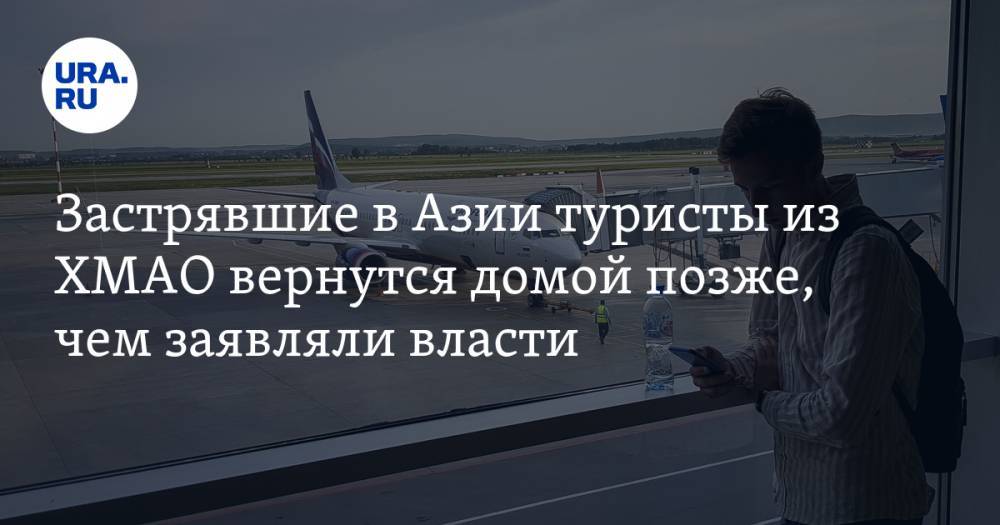 Застрявшие в Азии туристы из ХМАО вернутся домой позже, чем заявляли власти - ura.news - Сургут - Югра - Нижневартовск