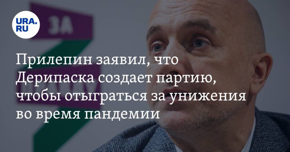 Олег Дерипаска - Захар Прилепин - Прилепин заявил, что Дерипаска создает партию, чтобы отыграться за унижения во время пандемии. «Они возьмут свое» - ura.news - Россия