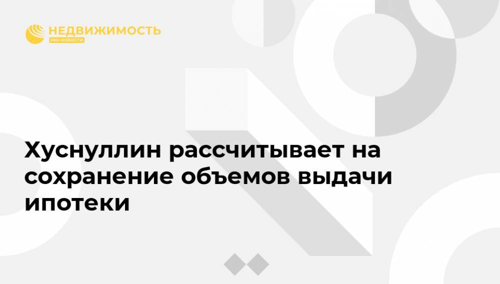 Владимир Путин - Марат Хуснуллин - Хуснуллин рассчитывает на сохранение объемов выдачи ипотеки - realty.ria.ru - Москва - Россия