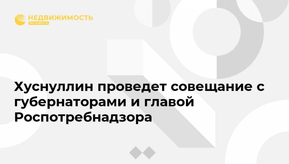 Марат Хуснуллин - Анна Попова - Хуснуллин проведет совещание с губернаторами и главой Роспотребнадзора - realty.ria.ru - Москва - Россия