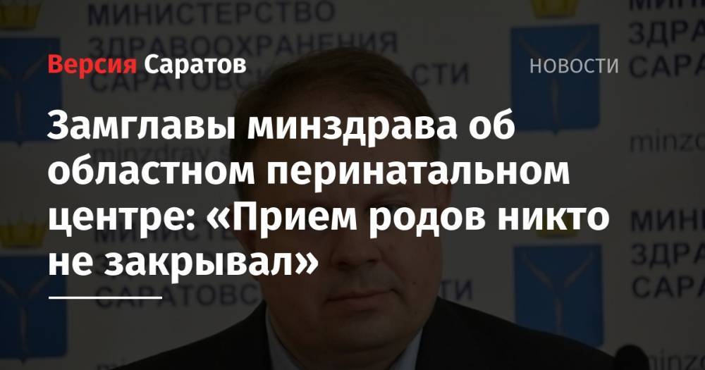 Станислав Шувалов - Замглавы минздрава об областном перинатальном центре: «Прием родов никто не закрывал» - nversia.ru - Россия - Саратов