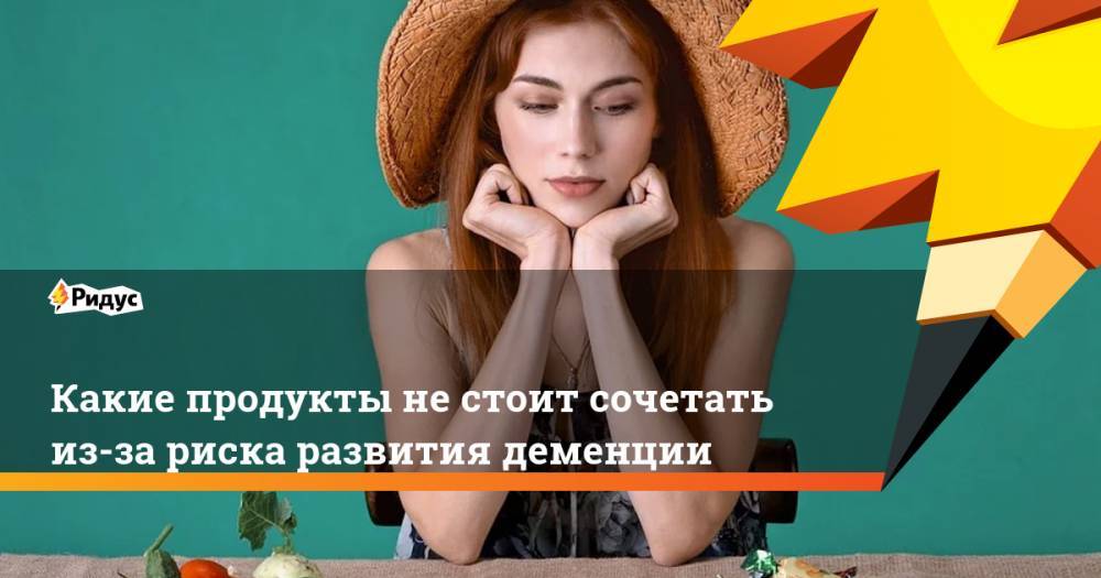 Какие продукты не стоит сочетать из-за риска развития деменции - ridus.ru