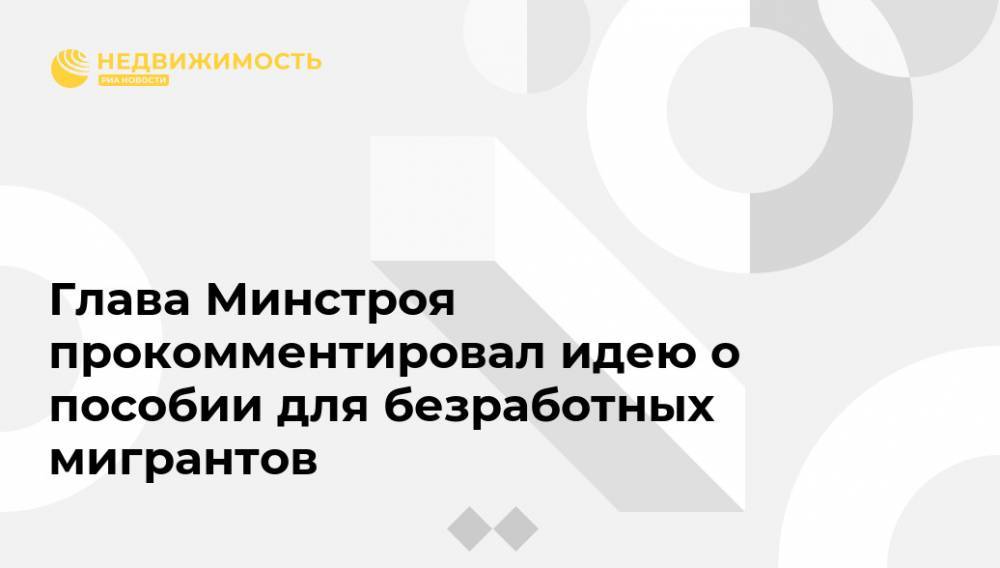 Владимир Якушев - Михаил Мишустин - Светлана Чупшева - Глава Минстроя прокомментировал идею о пособии для безработных мигрантов - realty.ria.ru - Москва - Россия