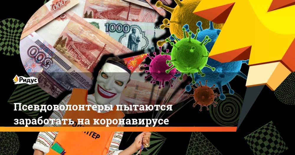 Дмитрий Майоров - Псевдоволонтеры пытаются заработать на коронавирусе - ridus.ru