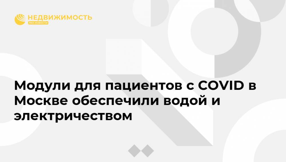 Петр Бирюков - Модули для пациентов с COVID в Москве обеспечили водой и электричеством - realty.ria.ru - Москва