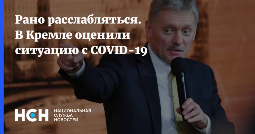 Дмитрий Песков - Вероника Скворцова - Рано расслабляться. В Кремле оценили ситуацию с COVID-19 - nsn.fm - Россия