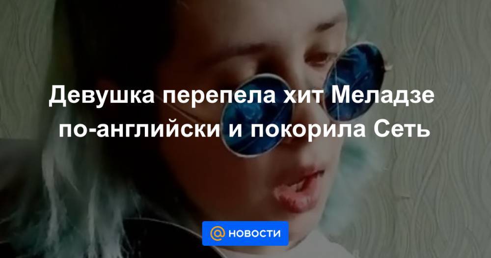 Вера Брежнева - Анна Седокова - Валерий Меладзе - Анна Лысенко - Девушка перепела хит Меладзе по-английски и покорила Сеть - news.mail.ru - Россия