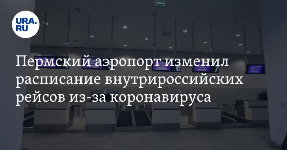 Пермский аэропорт изменил расписание внутрироссийских рейсов из-за коронавируса - ura.news - Москва - Россия - Санкт-Петербург - Новосибирск - Нижний Новгород - Пермь - Калининград - Казань - Ростов-На-Дону - Самара - Ноябрьск - Сургут - Салехард - Нижневартовск