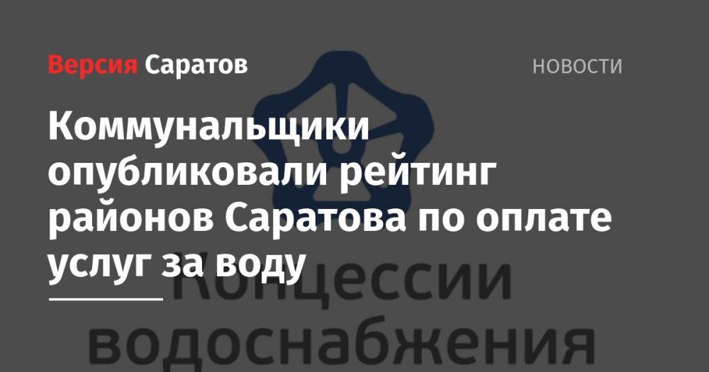Коммунальщики опубликовали рейтинг районов Саратова по оплате услуг за воду - nversia.ru - район Саратова