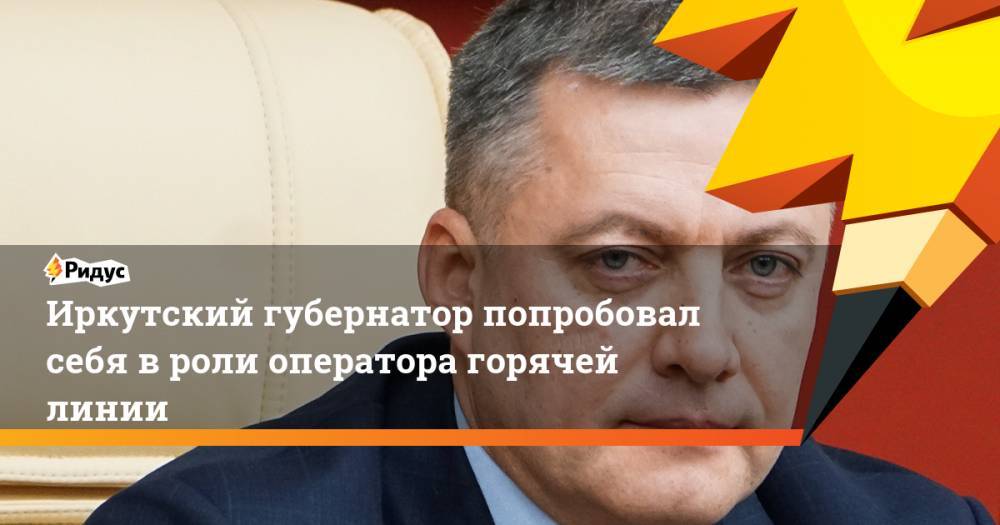 Игорь Кобзев - Иркутский губернатор попробовал себя в роли оператора горячей линии - ridus.ru - Иркутская обл. - Иркутск