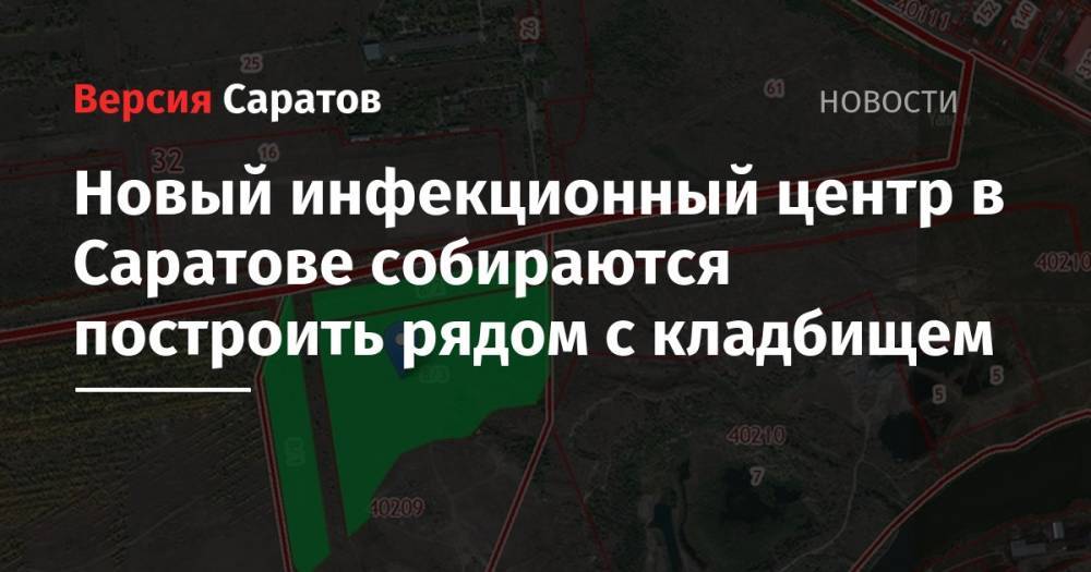 Новый инфекционный центр в Саратове собираются построить рядом с кладбищем - nversia.ru - Саратов