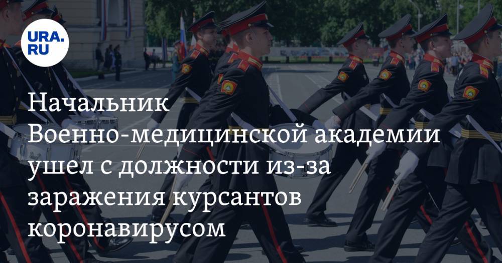 Начальник Военно-медицинской академии ушел с должности из-за заражения курсантов коронавирусом - ura.news - Россия - Санкт-Петербург