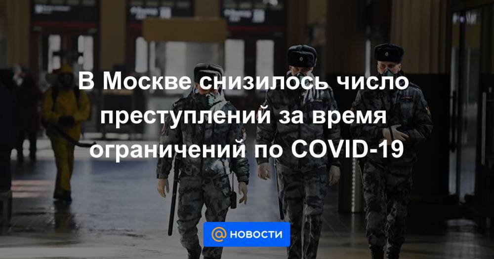 В Москве снизилось число преступлений за время ограничений по COVID-19 - news.mail.ru - Москва - Россия