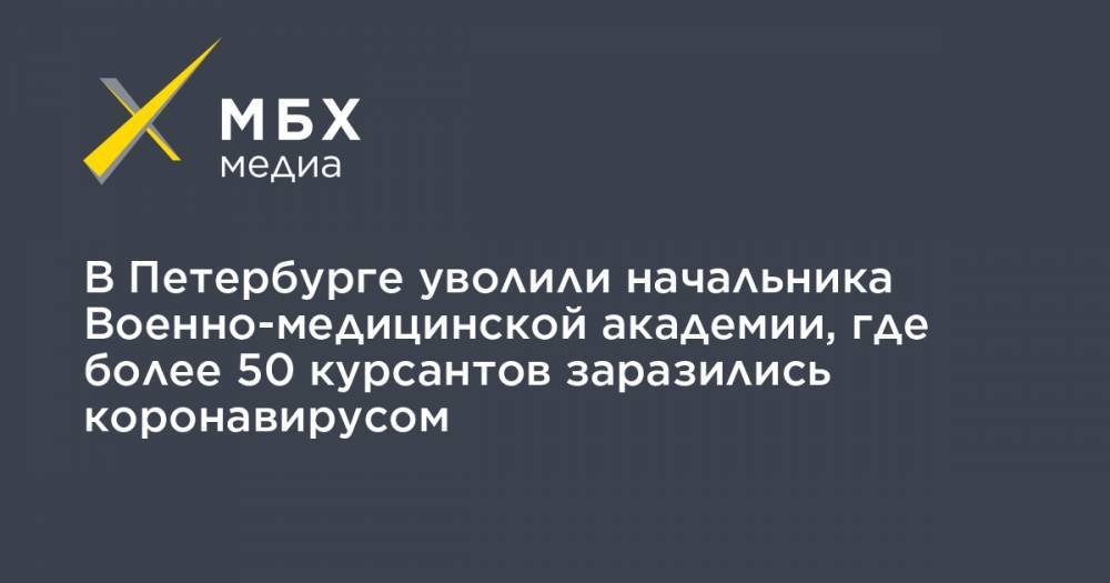 В Петербурге уволили начальника Военно-медицинской академии, где более 50 курсантов заразились коронавирусом - mbk.news - Санкт-Петербург