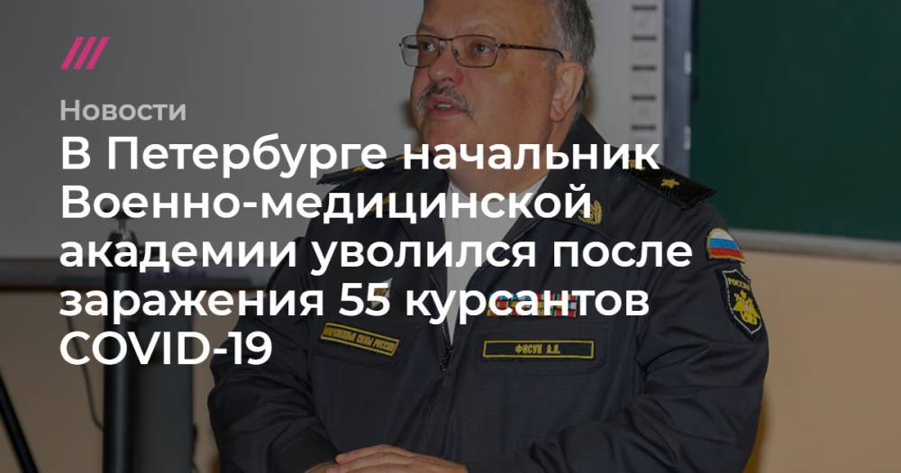 В Петербурге начальник Военно-медицинской академии уволился после заражения 55 курсантов COVID-19 - tvrain.ru - Санкт-Петербург - Московская обл. - Алабино