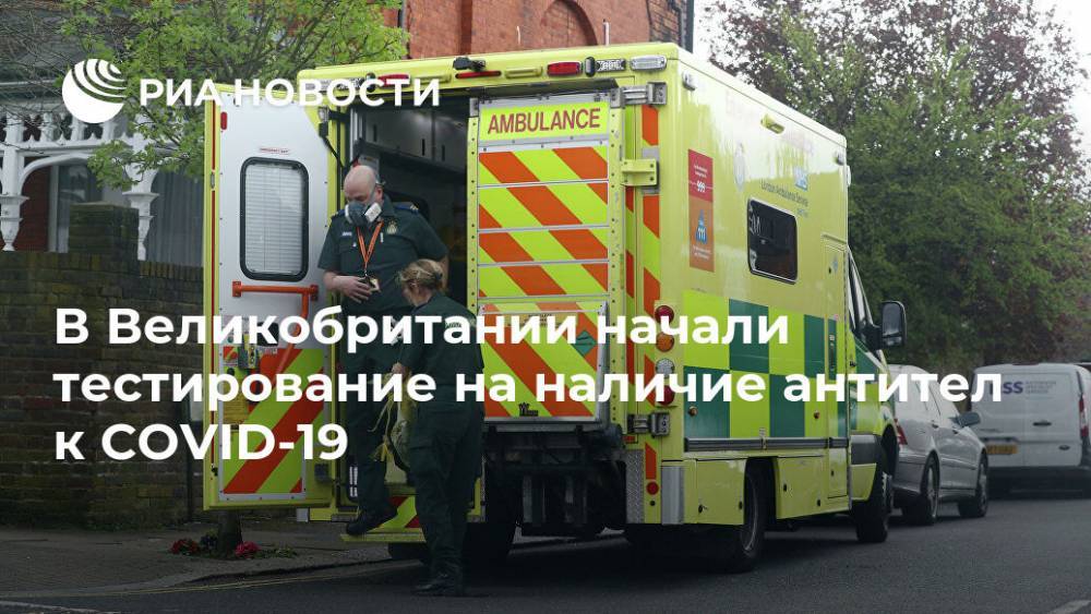 В Великобритании начали тестирование на наличие антител к COVID-19 - ria.ru - Англия - Лондон - Великобритания