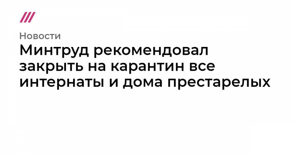 Минтруд рекомендовал закрыть на карантин все интернаты и дома престарелых - tvrain.ru - Санкт-Петербург - респ. Хакасия