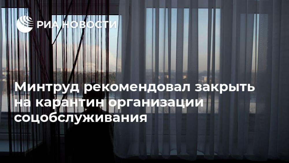 Ольга Баталина - Минтруд рекомендовал закрыть на карантин организации соцобслуживания - ria.ru - Москва - Россия