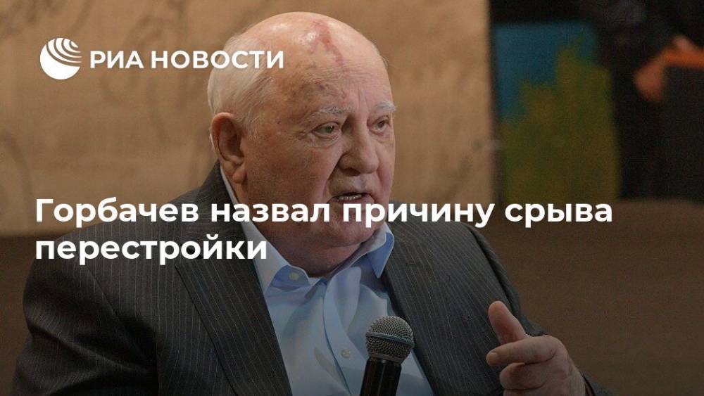 Михаил Горбачев - Горбачев назвал причину срыва перестройки - ria.ru - Москва