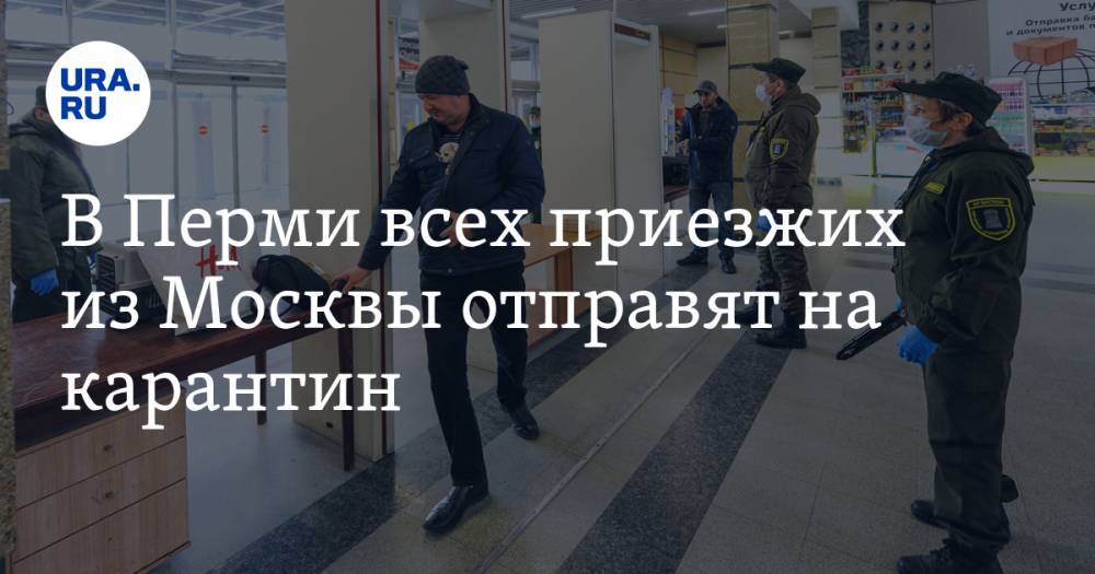 Виталий Костарев - В Перми всех приезжих из Москвы отправят на карантин - ura.news - Москва - Санкт-Петербург - Московская обл. - Пермь - Пермский край