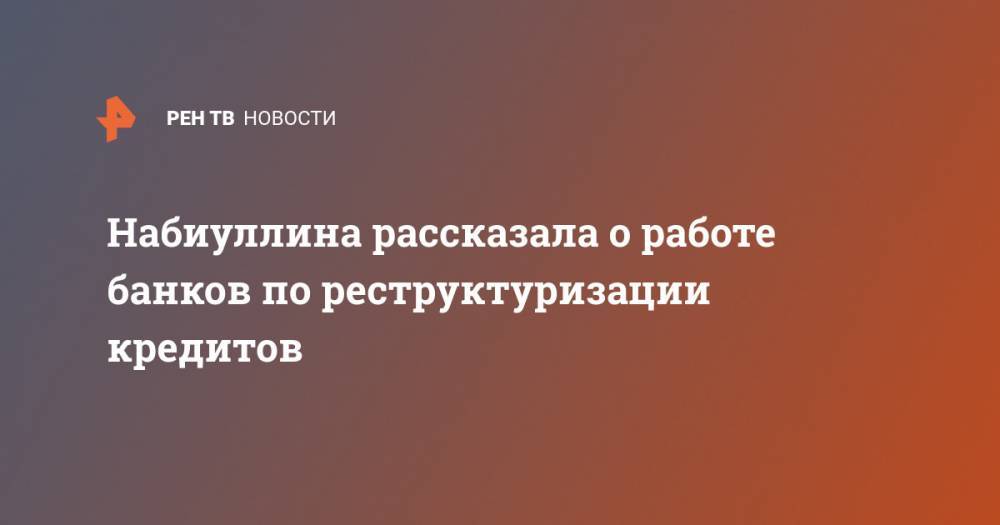 Эльвира Набиуллина - Набиуллина рассказала о работе банков по реструктуризации кредитов - ren.tv