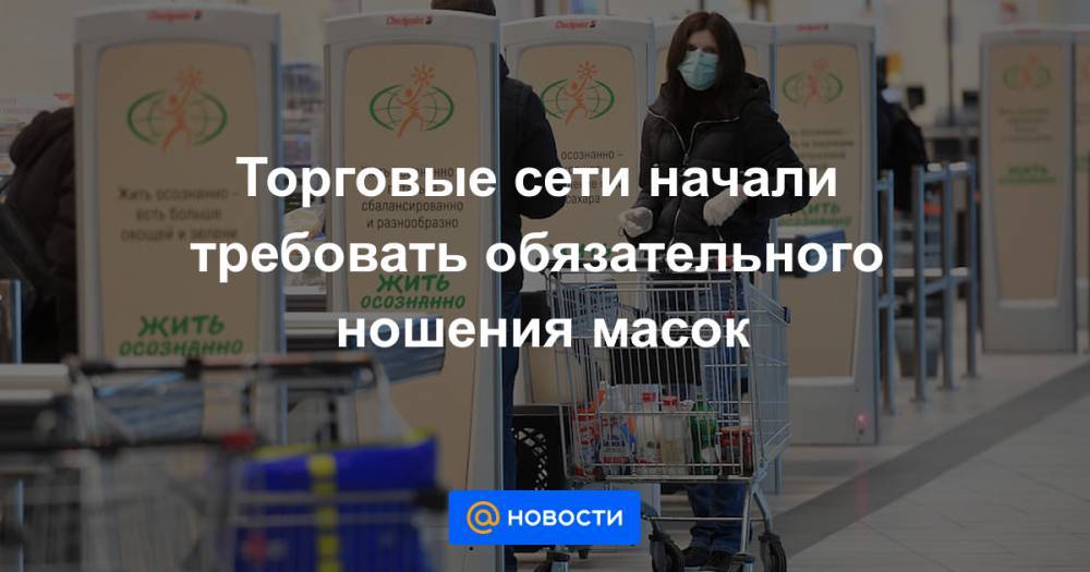 Торговые сети начали требовать обязательного ношения масок - news.mail.ru - Россия - Красногорск