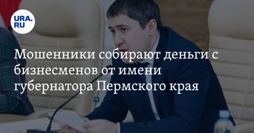Дмитрий Махонин - Мошенники собирают деньги с бизнесменов от имени губернатора Пермского края. ФОТО - ura.news - Пермский край