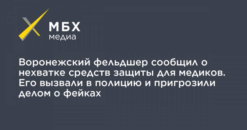 Воронежский фельдшер сообщил о нехватке средств защиты для медиков. Его вызвали в полицию и пригрозили делом о фейках - mbk.news - Воронежская обл.