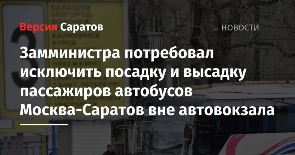 Замминистра потребовал исключить посадку и высадку пассажиров автобусов Москва-Саратов вне автовокзала - nversia.ru - Москва - Саратов