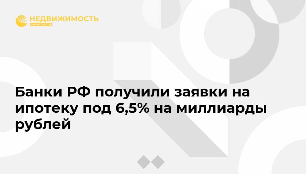 Владимир Путин - Банки РФ получили заявки на ипотеку под 6,5% на миллиарды рублей - realty.ria.ru - Москва - Россия