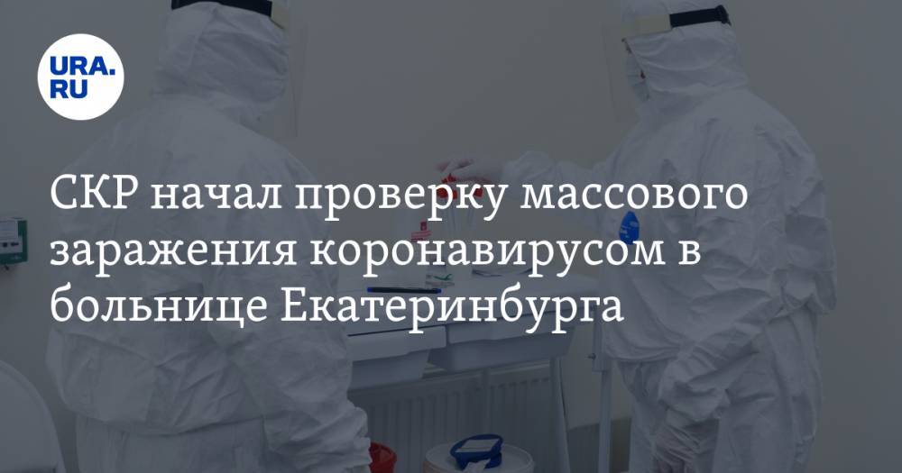 Александр Шульга - СКР начал проверку массового заражения коронавирусом в больнице Екатеринбурга - ura.news - Россия - Екатеринбург - Свердловская обл.