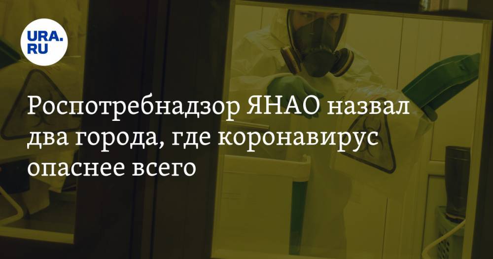 Роспотребнадзор ЯНАО назвал два города, где коронавирус опаснее всего - ura.news - Салехард - окр. Янао - Новый Уренгой