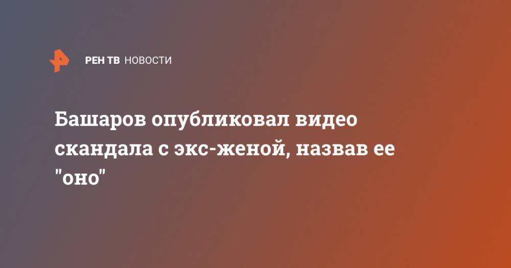 Марат Башаров - Башаров опубликовал видео скандала с экс-женой, назвав ее "оно" - ren.tv - Россия