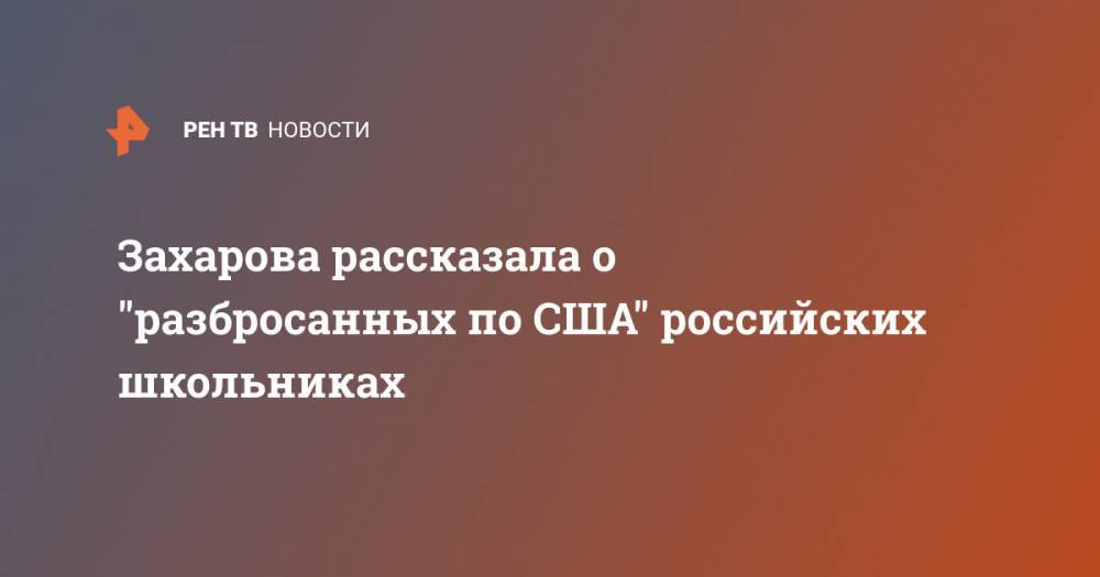 Мария Захарова - Захарова рассказала о "разбросанных по США" российских школьниках - ren.tv - Россия - США