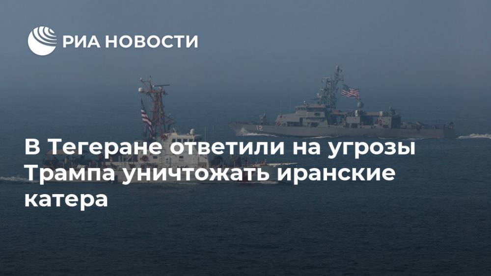 В Тегеране ответили на угрозы Трампа уничтожать иранские катера - ria.ru - США - Иран - Тегеран