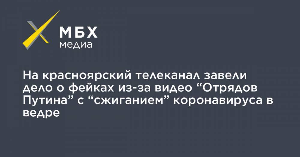 Дональд Трамп - На красноярский телеканал завели дело о фейках из-за видео “Отрядов Путина” с “сжиганием” коронавируса в ведре - mbk.news - Россия - США - Красноярск