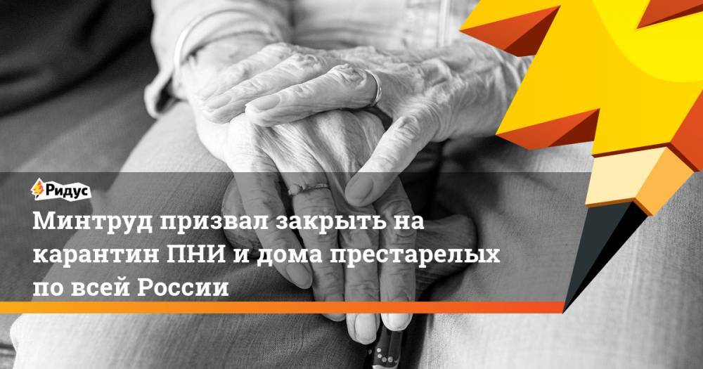 Ольга Баталина - Минтруд призвал закрыть на карантин ПНИ и дома престарелых по всей России - ridus.ru - Россия