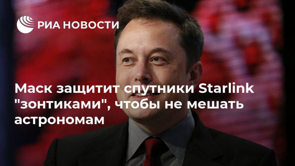 Илон Маск - Маск защитит спутники Starlink "зонтиками", чтобы не мешать астрономам - ria.ru - Москва - Россия - США