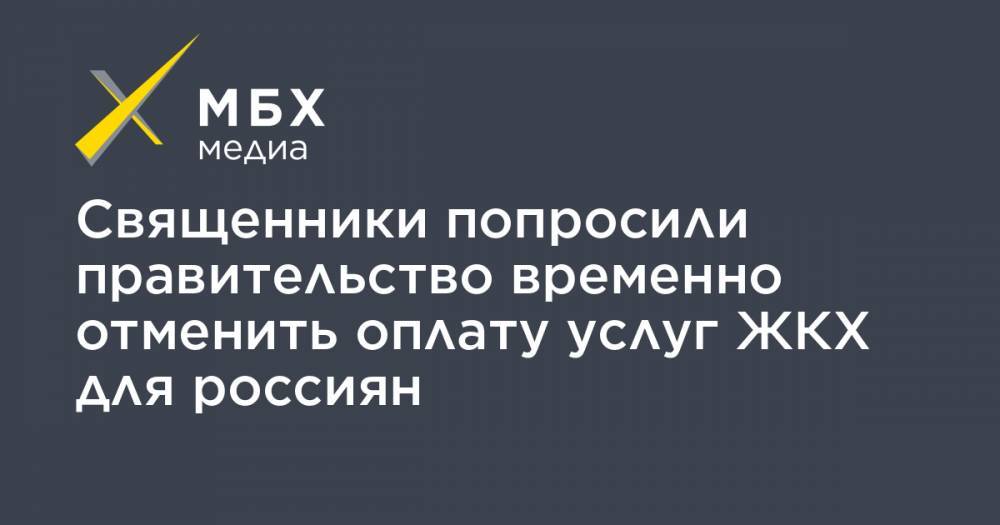 Михаил Мишустин - Священники попросили правительство временно отменить оплату услуг ЖКХ для россиян - mbk.news