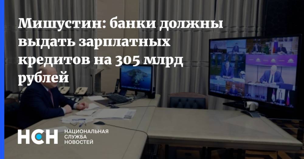 Михаил Мишустин - Мишустин: банки должны выдать зарплатных кредитов на 305 млрд рублей - nsn.fm