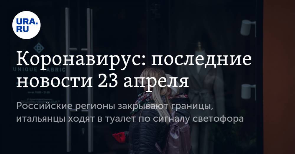 Джон Хопкинс - Коронавирус: последние новости 23 апреля. Российские регионы закрывают границы, итальянцы ходят в туалет по сигналу светофора - ura.news - Москва - Россия - Санкт-Петербург - Московская обл. - Мордовия