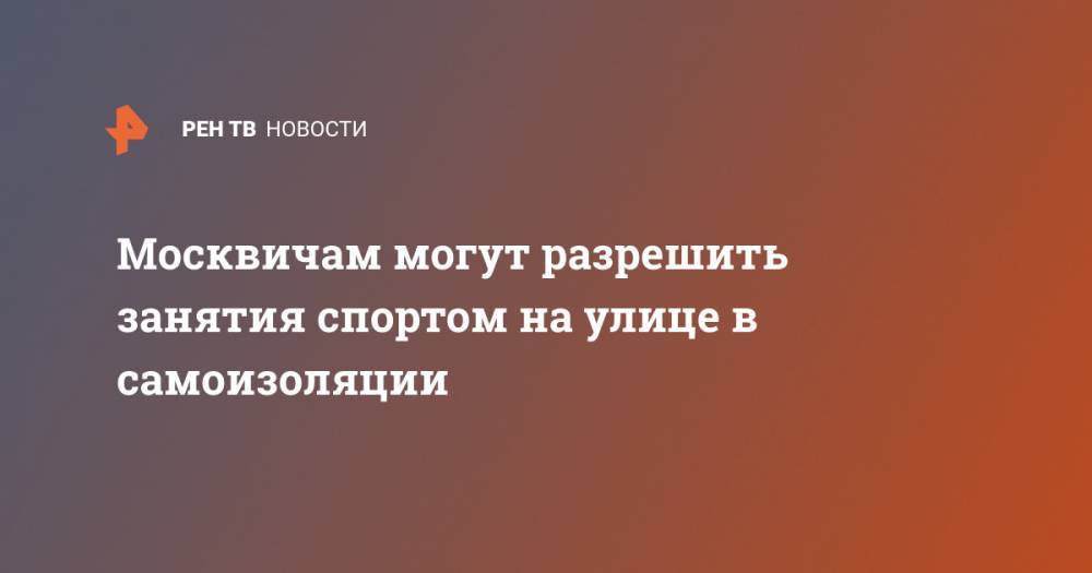 Алексей Немерюк - Москвичам могут разрешить занятия спортом на улице в самоизоляции - ren.tv - Россия