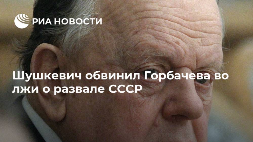 Михаил Горбачев - Станислав Шушкевич - Шушкевич обвинил Горбачева во лжи о развале СССР - ria.ru - Москва - Белоруссия