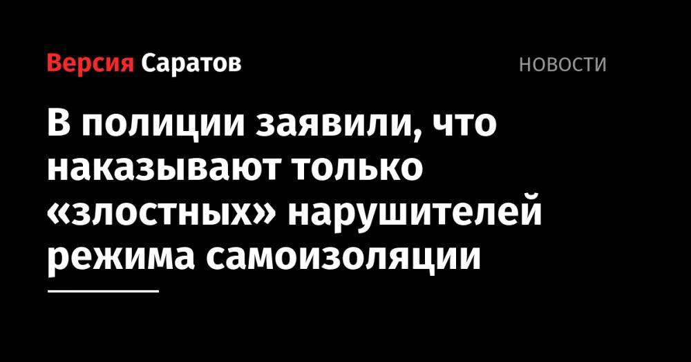 В полиции заявили, что наказывают только «злостных» нарушителей режима самоизоляции - nversia.ru - Москва - Казахстан - Московская обл. - Саратовская обл.