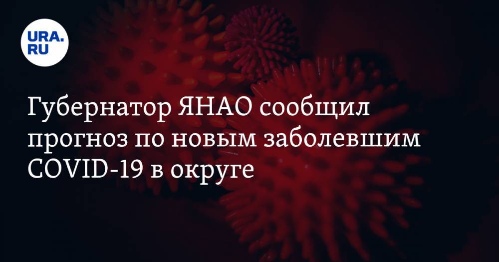 Дмитрий Артюхов - Губернатор ЯНАО сообщил прогноз по новым заболевшим COVID-19 в округе - ura.news - окр. Янао