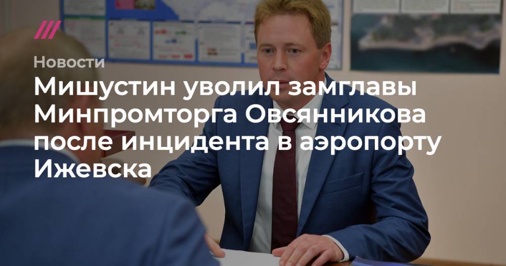 Денис Мантуров - Мишустин уволил замглавы Минпромторга после инцидента в аэропорту Ижевска - tvrain.ru - Россия - Ижевск
