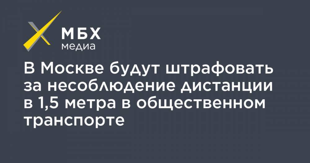 Сергей Собянин - В Москве будут штрафовать за несоблюдение дистанции в 1,5 метра в общественном транспорте - mbk.news - Москва