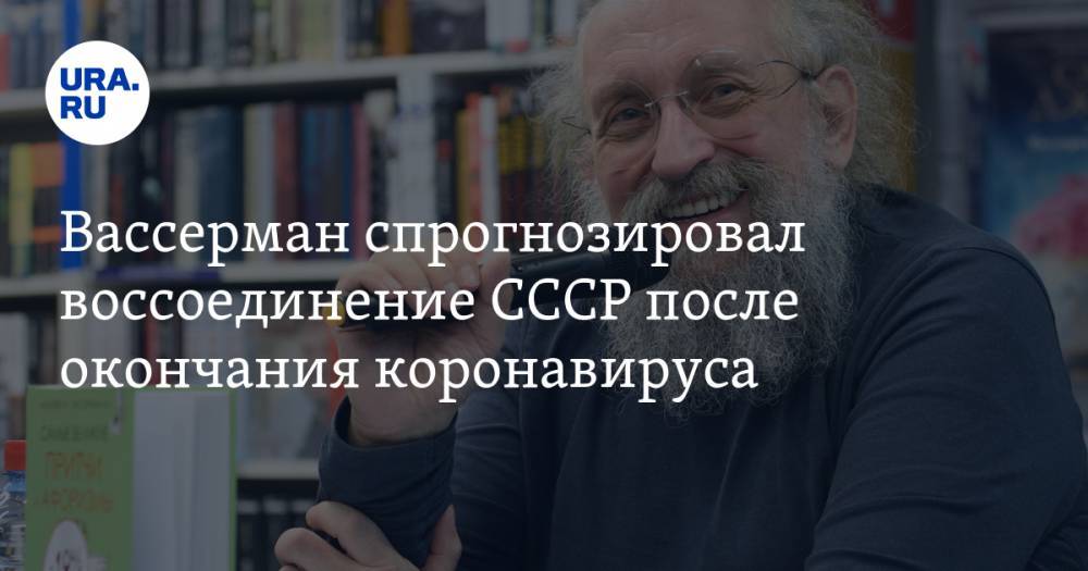 Анатолий Вассерман - Вассерман спрогнозировал воссоединение СССР после окончания коронавируса - ura.news - Россия