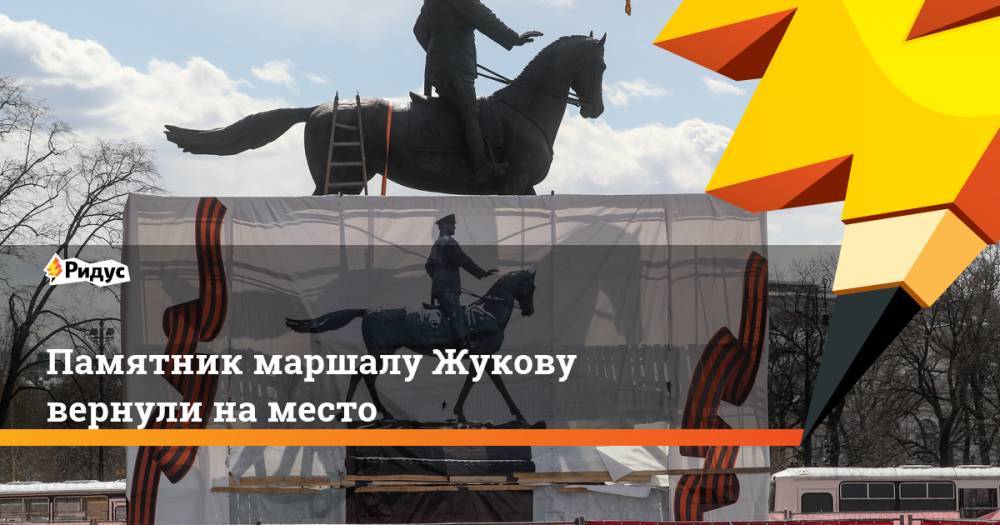 Алексей Емельянов - Георгий Жуков - Памятник маршалу Жукову вернули на место - ridus.ru - Москва
